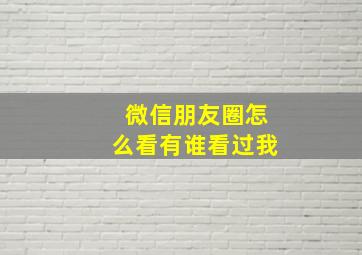 微信朋友圈怎么看有谁看过我