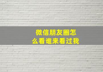 微信朋友圈怎么看谁来看过我