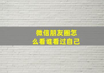 微信朋友圈怎么看谁看过自己