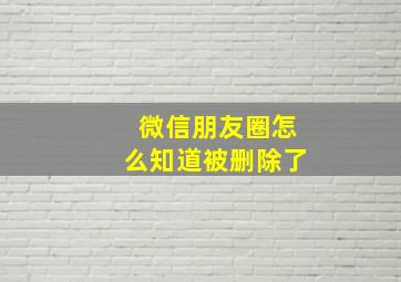 微信朋友圈怎么知道被删除了