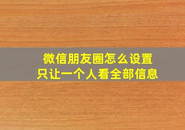 微信朋友圈怎么设置只让一个人看全部信息