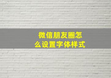 微信朋友圈怎么设置字体样式