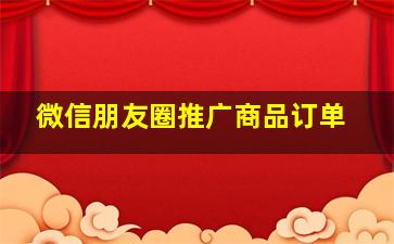 微信朋友圈推广商品订单