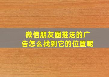 微信朋友圈推送的广告怎么找到它的位置呢