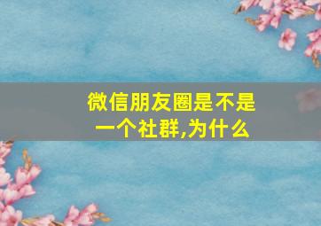 微信朋友圈是不是一个社群,为什么