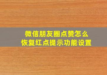 微信朋友圈点赞怎么恢复红点提示功能设置