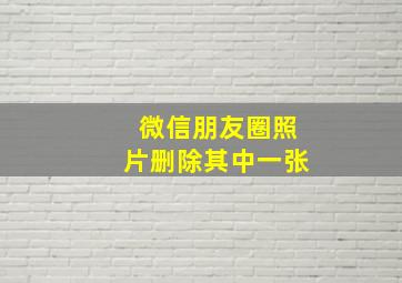 微信朋友圈照片删除其中一张