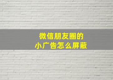 微信朋友圈的小广告怎么屏蔽