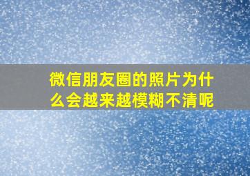 微信朋友圈的照片为什么会越来越模糊不清呢