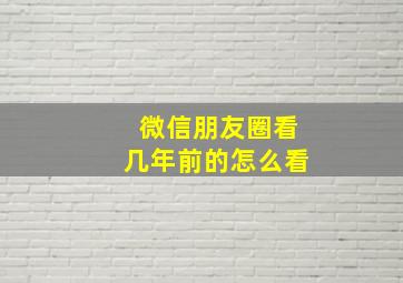 微信朋友圈看几年前的怎么看