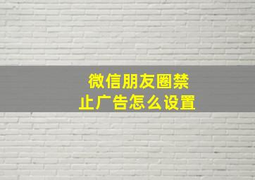 微信朋友圈禁止广告怎么设置