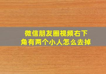 微信朋友圈视频右下角有两个小人怎么去掉