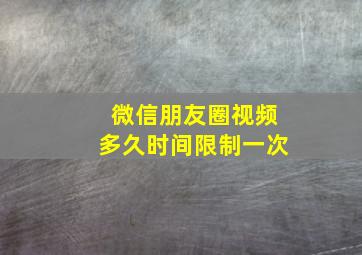 微信朋友圈视频多久时间限制一次