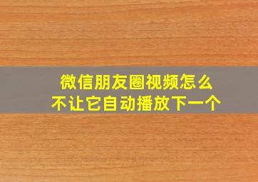 微信朋友圈视频怎么不让它自动播放下一个