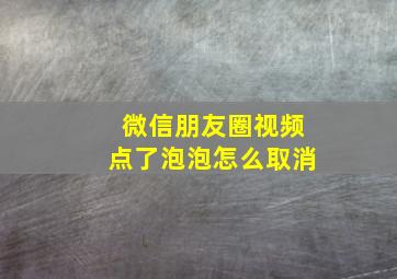 微信朋友圈视频点了泡泡怎么取消