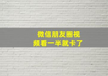 微信朋友圈视频看一半就卡了