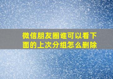 微信朋友圈谁可以看下面的上次分组怎么删除