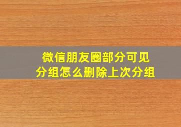 微信朋友圈部分可见分组怎么删除上次分组