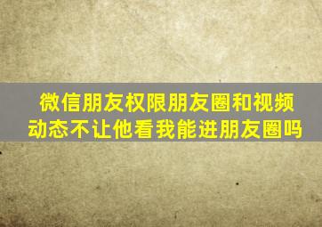 微信朋友权限朋友圈和视频动态不让他看我能进朋友圈吗