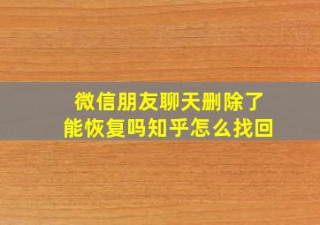 微信朋友聊天删除了能恢复吗知乎怎么找回