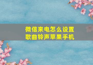 微信来电怎么设置歌曲铃声苹果手机