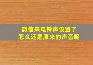 微信来电铃声设置了怎么还是原来的声音呢