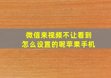 微信来视频不让看到怎么设置的呢苹果手机