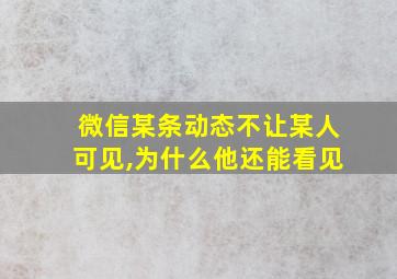 微信某条动态不让某人可见,为什么他还能看见