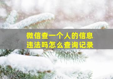 微信查一个人的信息违法吗怎么查询记录