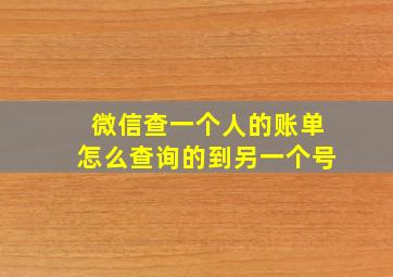 微信查一个人的账单怎么查询的到另一个号