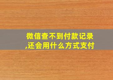 微信查不到付款记录,还会用什么方式支付