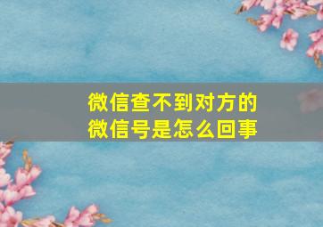 微信查不到对方的微信号是怎么回事