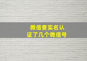 微信查实名认证了几个微信号