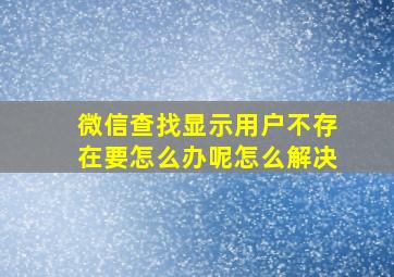 微信查找显示用户不存在要怎么办呢怎么解决