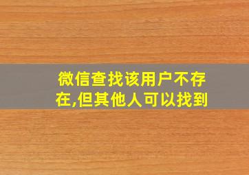 微信查找该用户不存在,但其他人可以找到