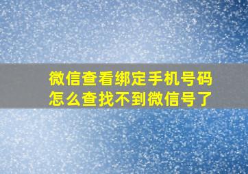 微信查看绑定手机号码怎么查找不到微信号了