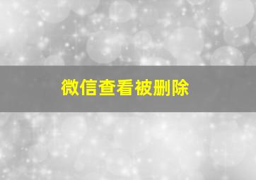 微信查看被删除