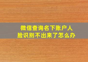 微信查询名下账户人脸识别不出来了怎么办