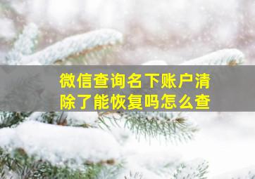 微信查询名下账户清除了能恢复吗怎么查