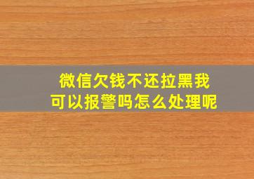 微信欠钱不还拉黑我可以报警吗怎么处理呢