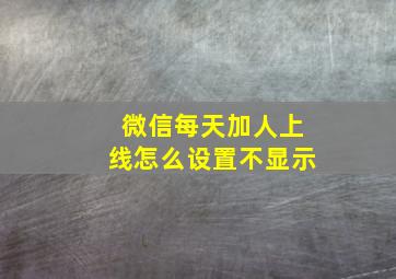 微信每天加人上线怎么设置不显示