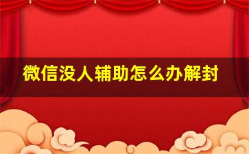 微信没人辅助怎么办解封