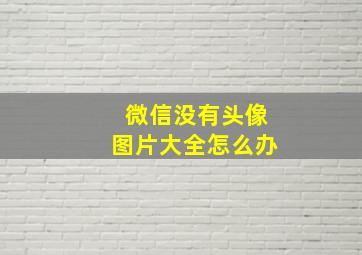 微信没有头像图片大全怎么办