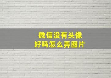 微信没有头像好吗怎么弄图片