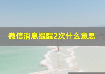 微信消息提醒2次什么意思