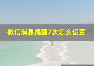 微信消息提醒2次怎么设置