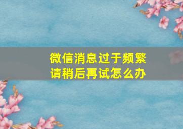 微信消息过于频繁请稍后再试怎么办