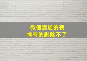 微信添加的表情有的删除不了