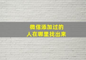 微信添加过的人在哪里找出来