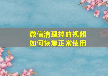 微信清理掉的视频如何恢复正常使用